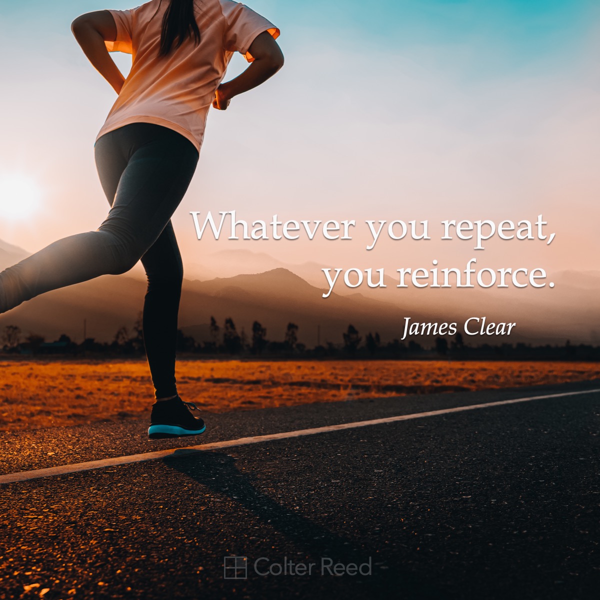 Whatever you repeat, you reinforce. —James Clear