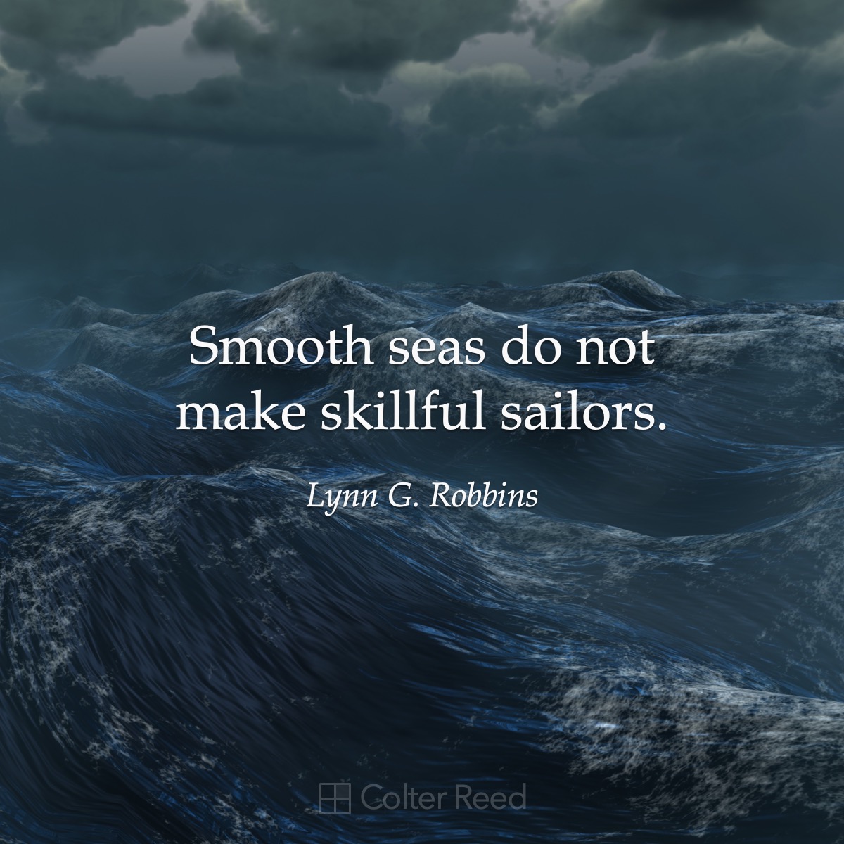 Smooth seas do not make skillful sailors. —Lynn G. Robbins