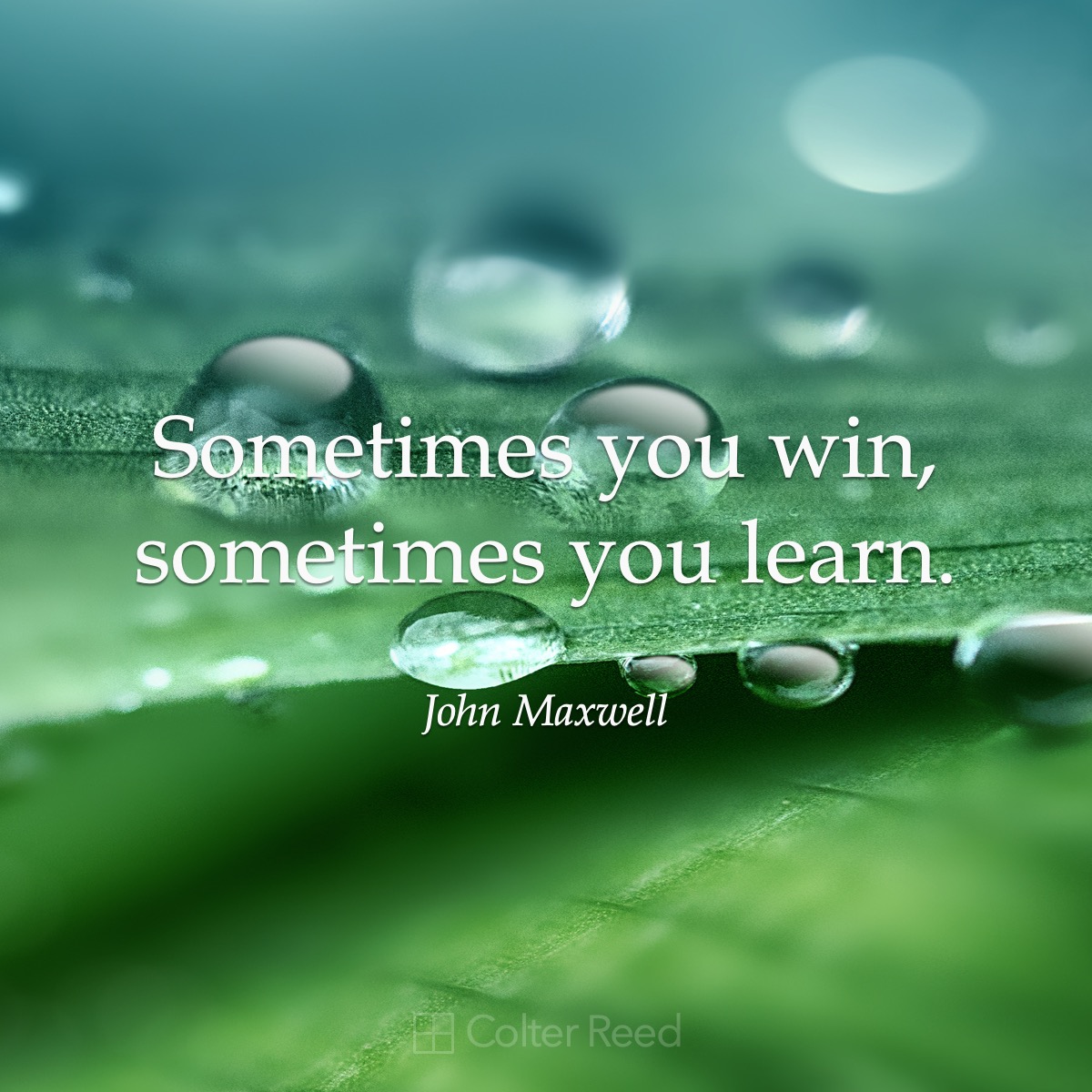 Sometimes you win, sometimes you learn. —John Maxwell