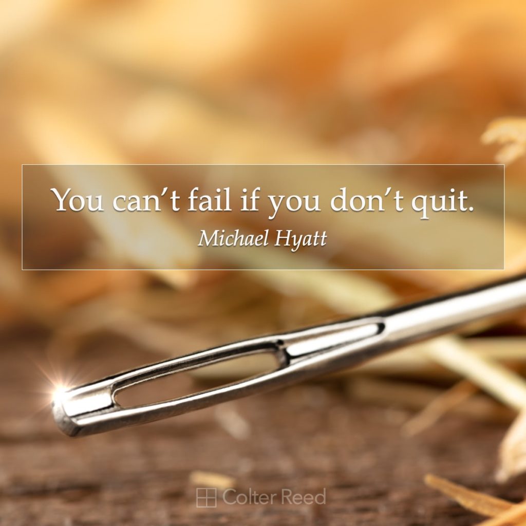 You can’t fail if you don’t quit. —Michael Hyatt