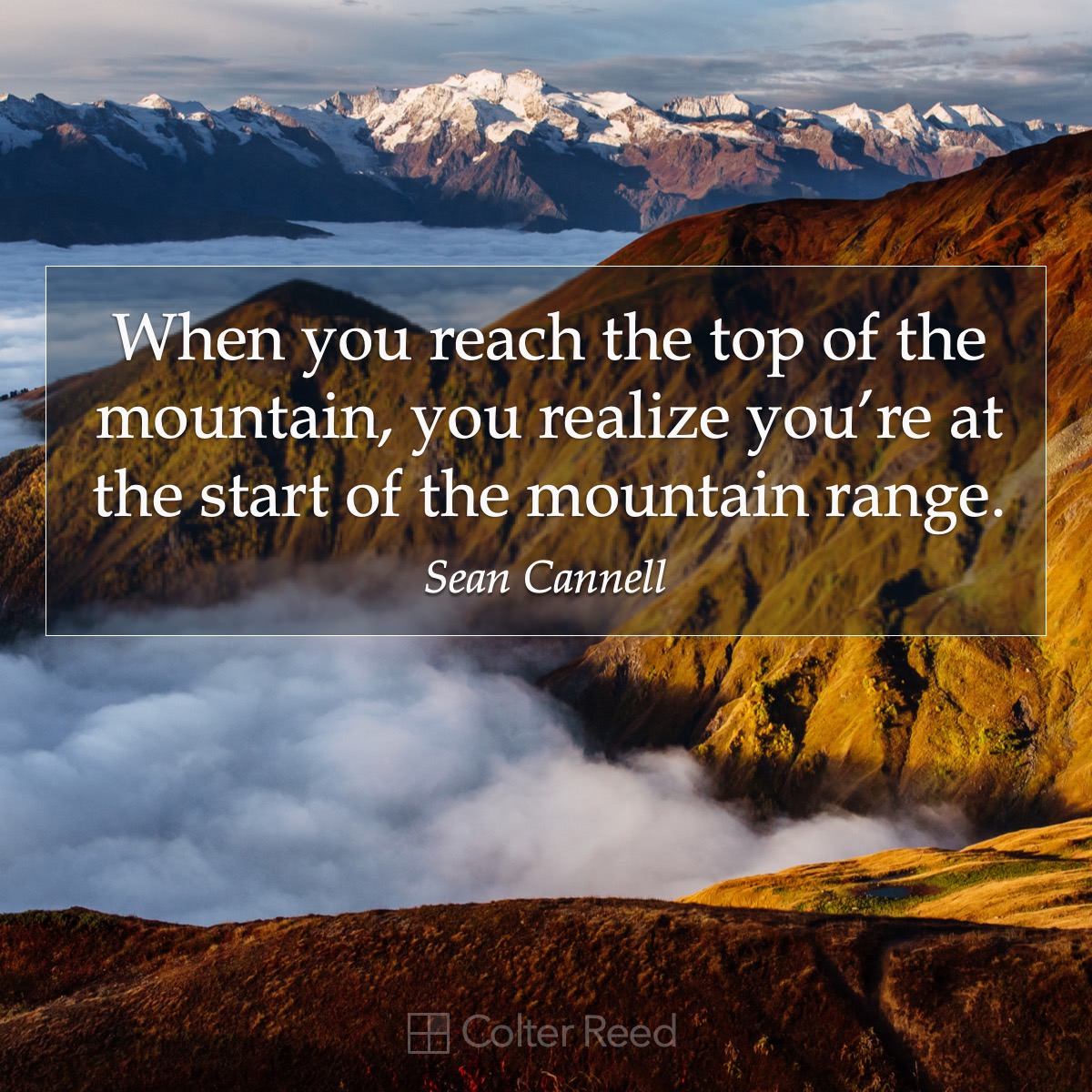 When you reach the top of the mountain, you realize you’re at the start of the mountain range. —Sean Cannell