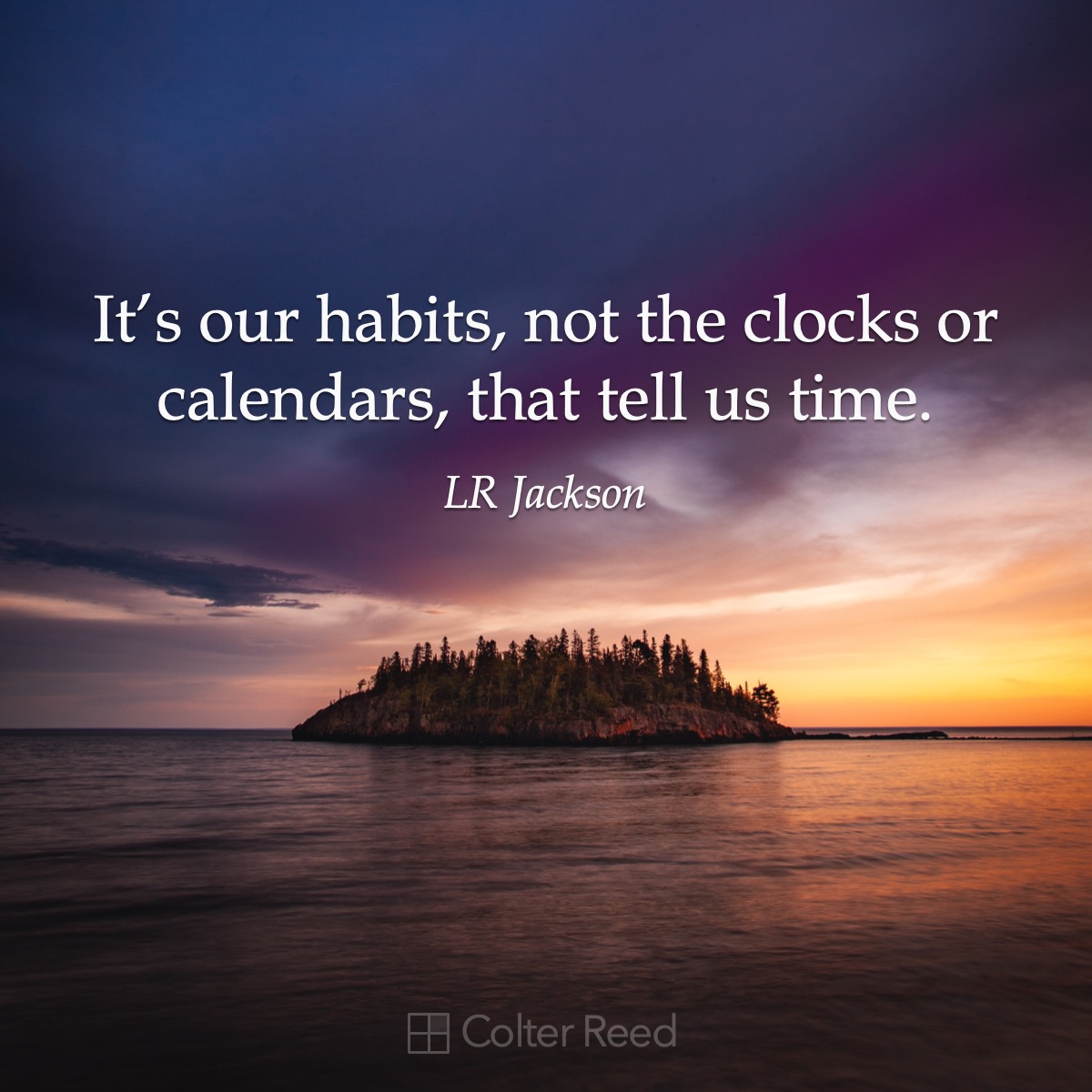 It’s our habits, not the clocks or calendars, that tell us time. —LR Jackson