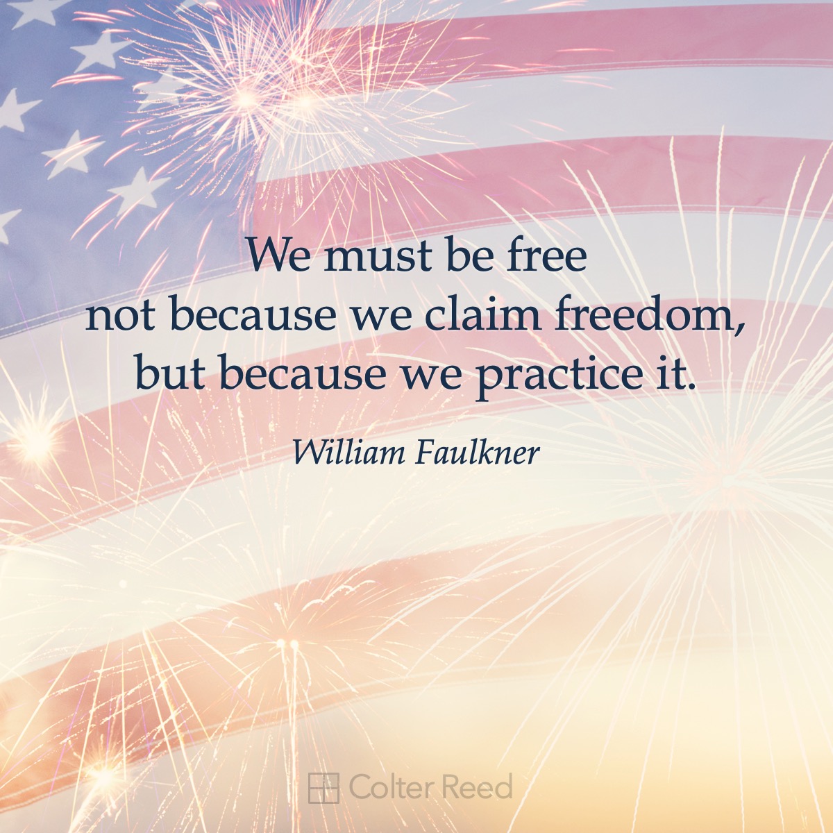 We must be free not because we claim freedom, but because we practice it. —William Faulkner