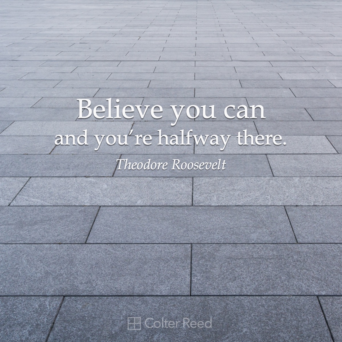 Believe you can and you’re halfway there. —Theodore Roosevelt