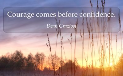 Courage comes before confidence. —Dean Graziosi
