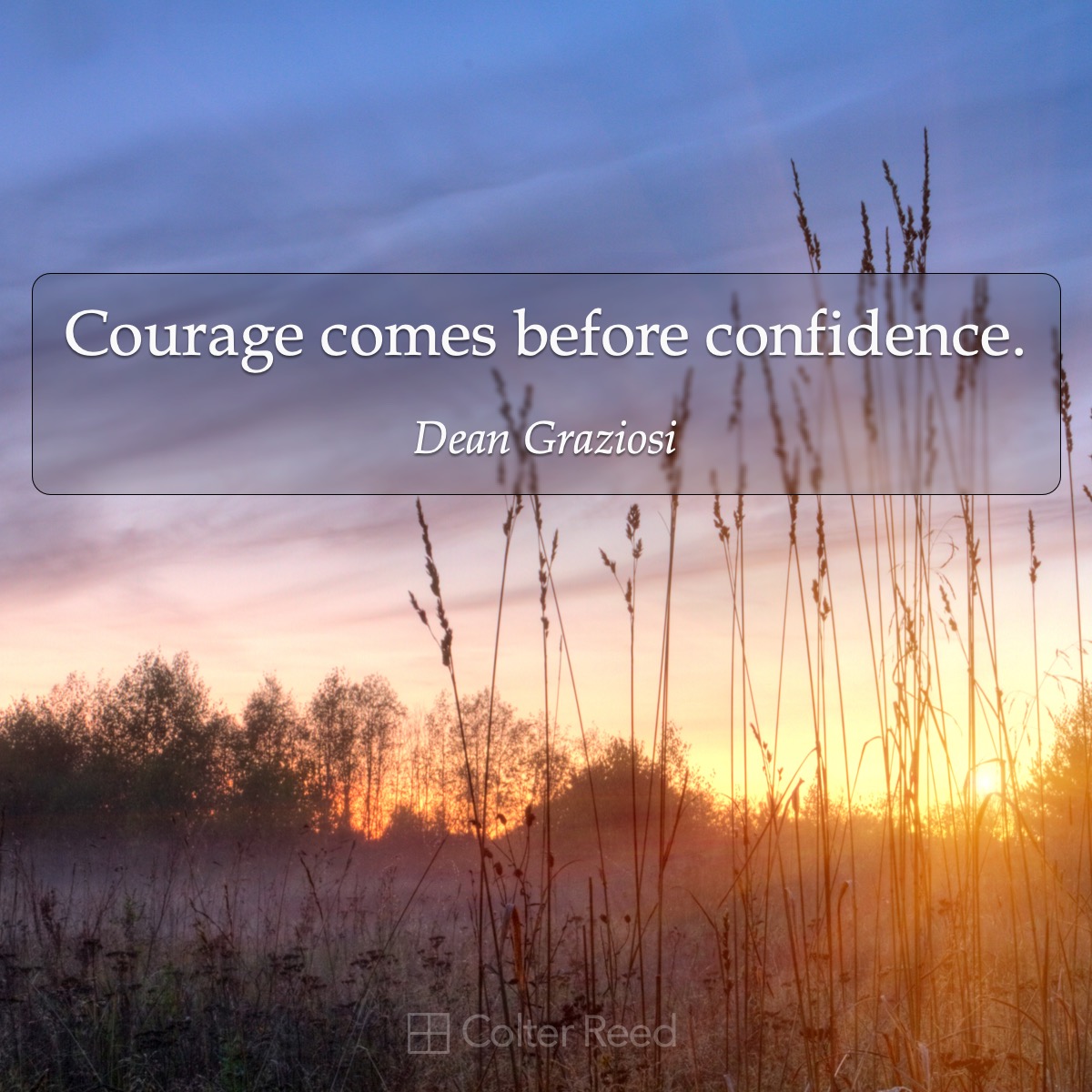 Courage comes before confidence. —Dean Graziosi