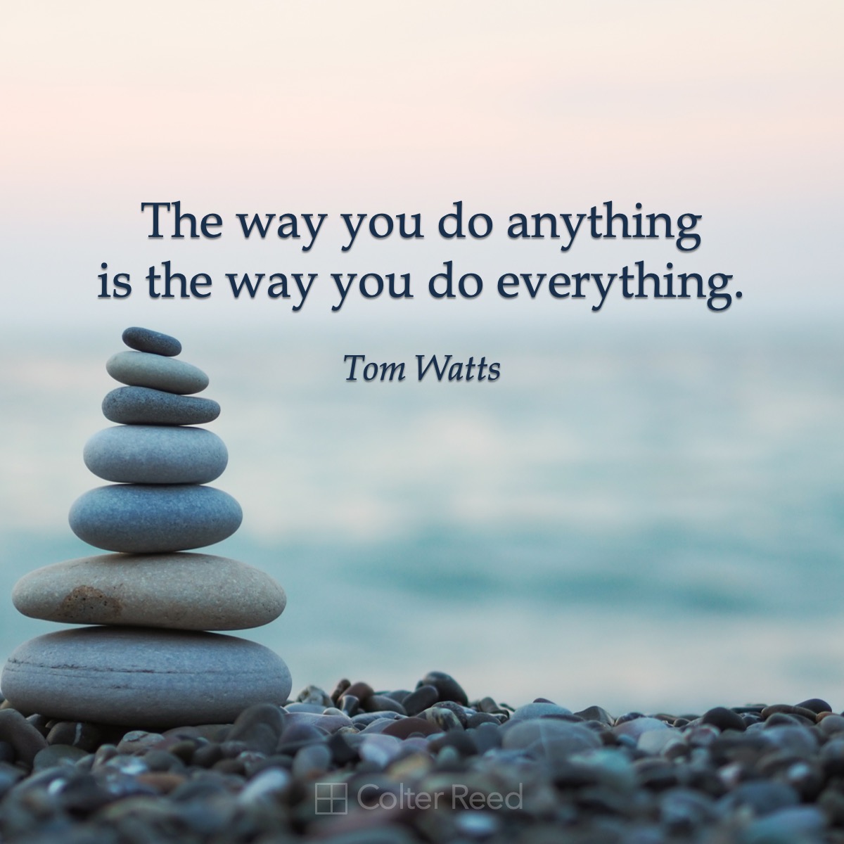 The way you do anything is the way you do everything. —Tom Watts