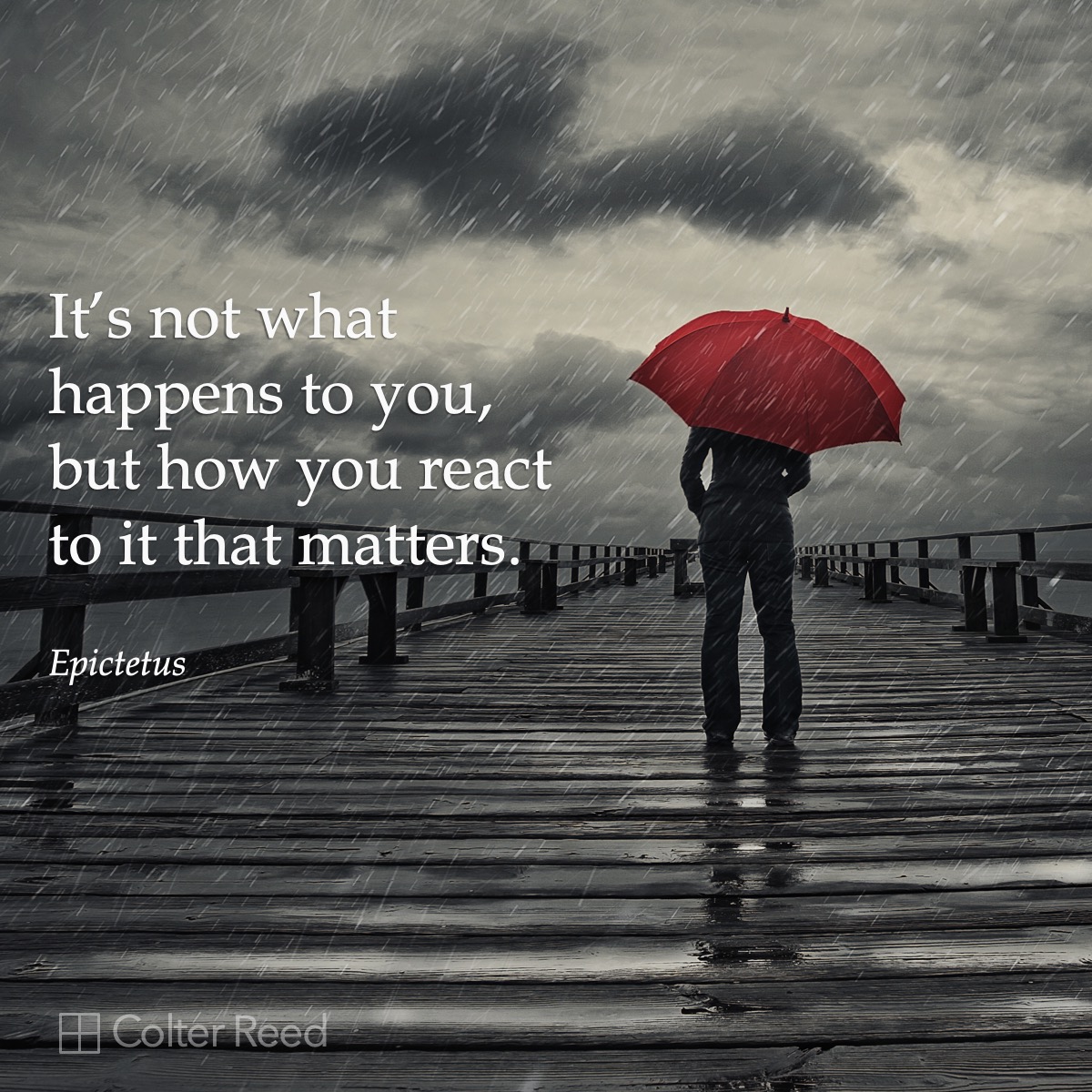 It’s not what happens to you, but how you react to it that matters. —Epictetus