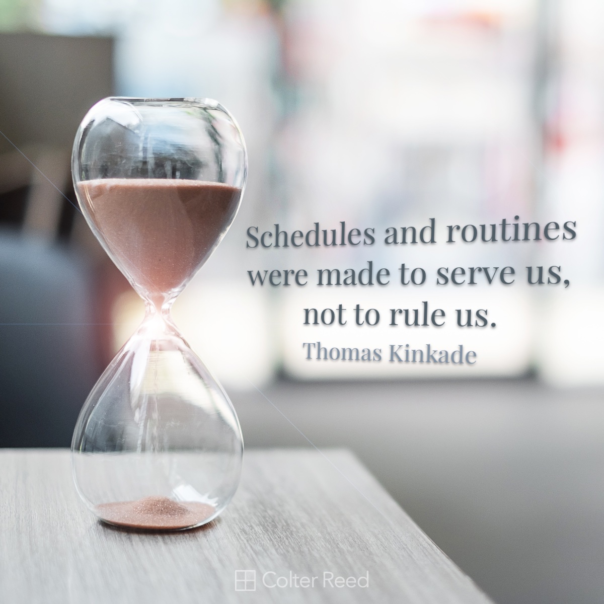 Schedules and routines were made to serve us, not to rule us. —Thomas Kinkade