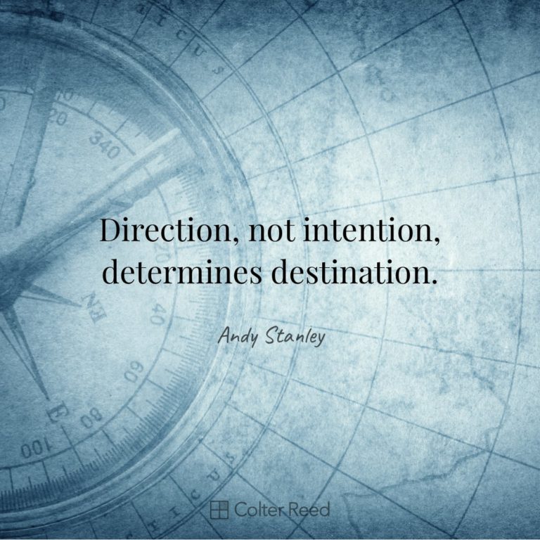 Direction, not intention, determines destination. —Andy Stanley