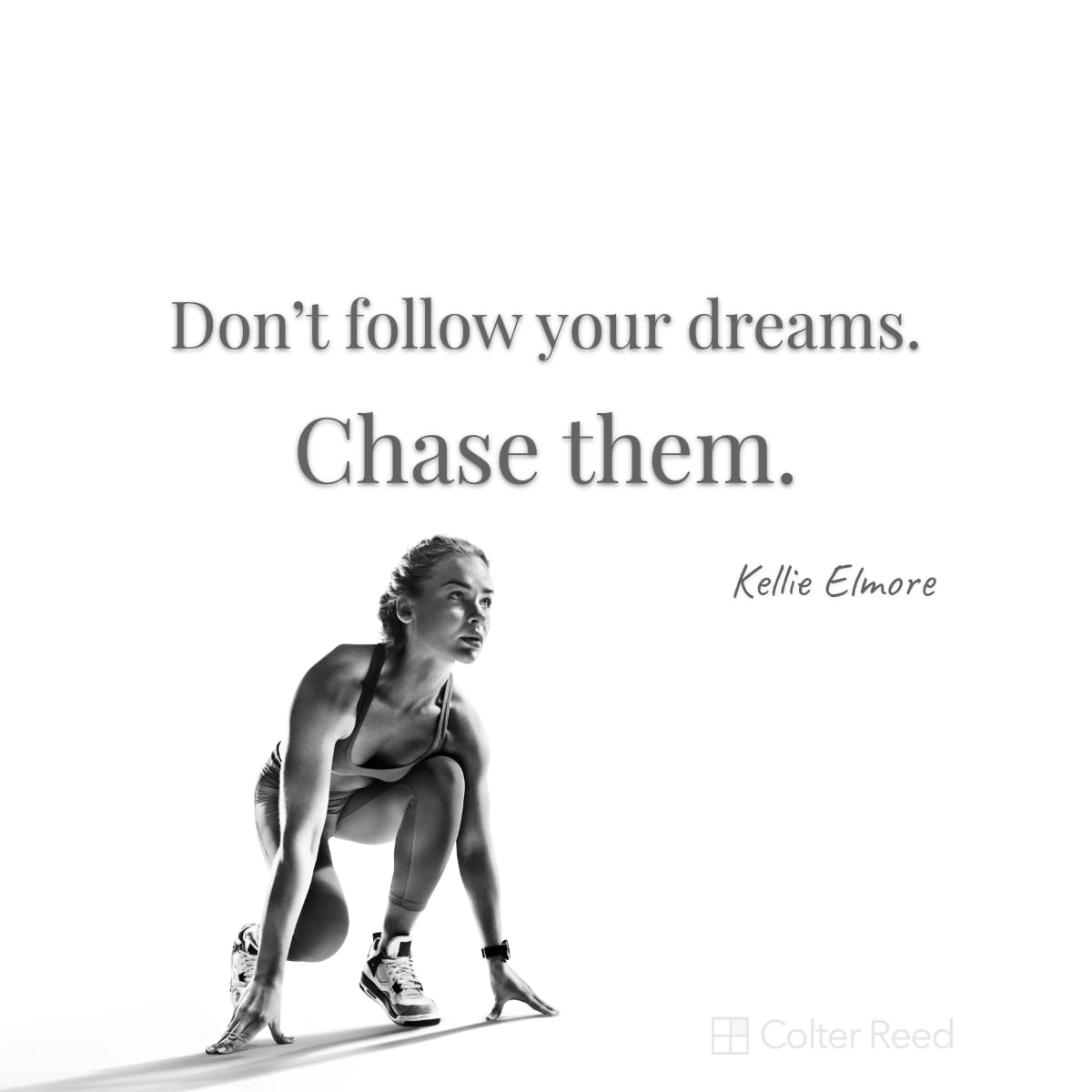 Don’t follow your dreams. Chase them. —Kellie Elmore