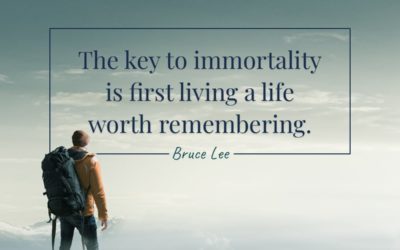 The key to immortality is first living a life worth remembering. —Bruce Lee