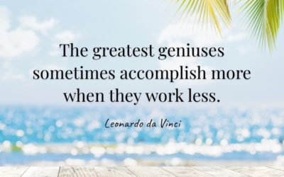 The greatest geniuses sometimes accomplish more when they work less. —Leonardo da Vinci