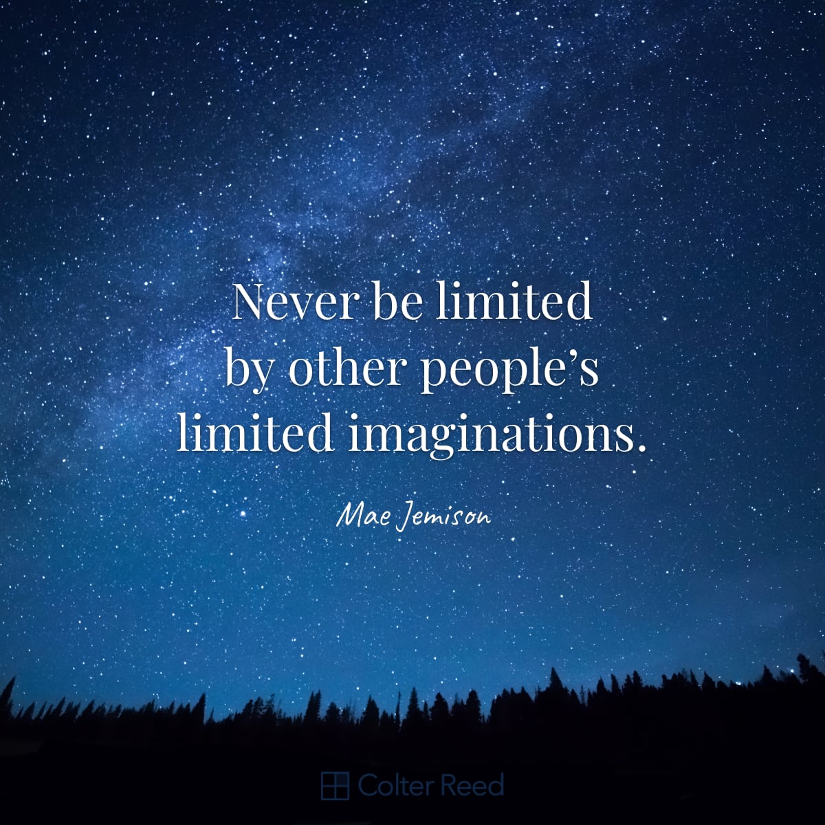 Never be limited by other people’s limited imaginations. —Mae Jemison