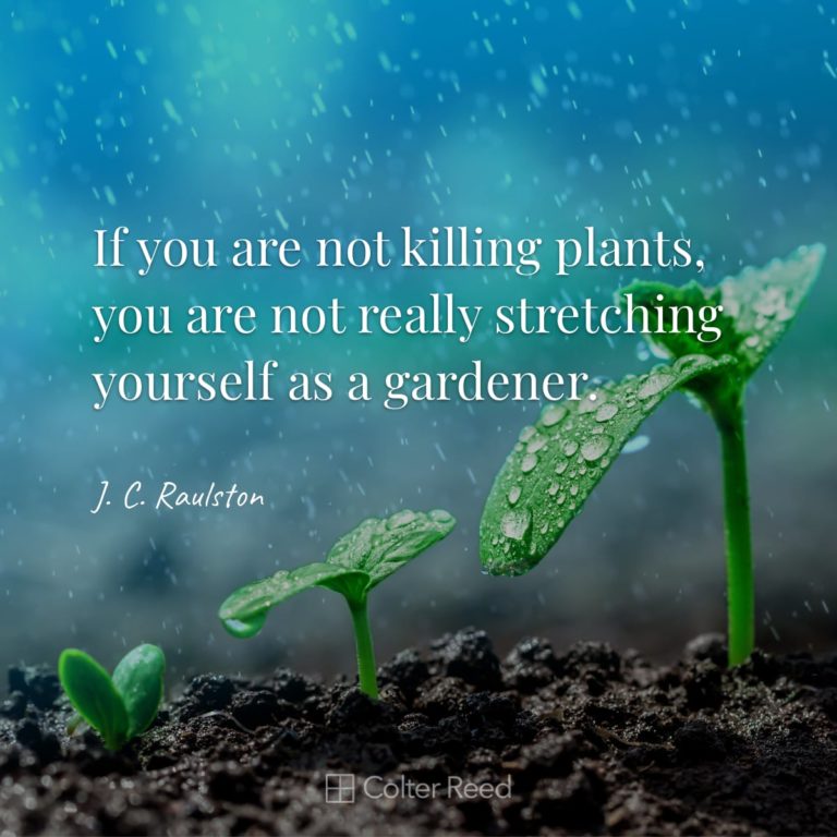 If you are not killing plants, you are not really stretching yourself as a gardener. —J. C. Raulston