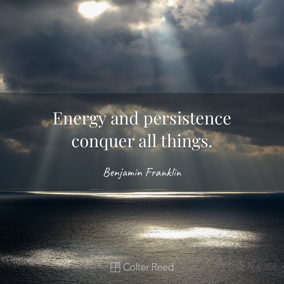 Energy and persistence conquer all things. —Benjamin Franklin