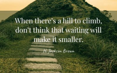 When there’s a hill to climb, don’t think that waiting will make it smaller. —H. Jackson Brown