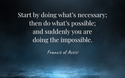 Start by doing what’s necessary; then do what’s possible; and suddenly you are doing the impossible. —Francis of Assisi