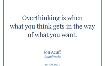 Overthinking is when what you think gets in the way of what you want. —Jon Acuff
