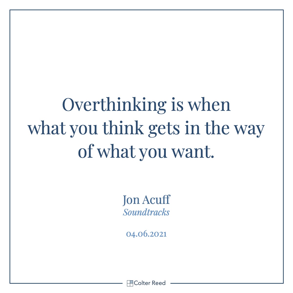Overthinking is when what you think gets in the way of what you want. —Jon Acuff