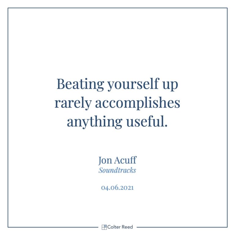 Beating yourself up rarely accomplishes anything useful. —Jon Acuff