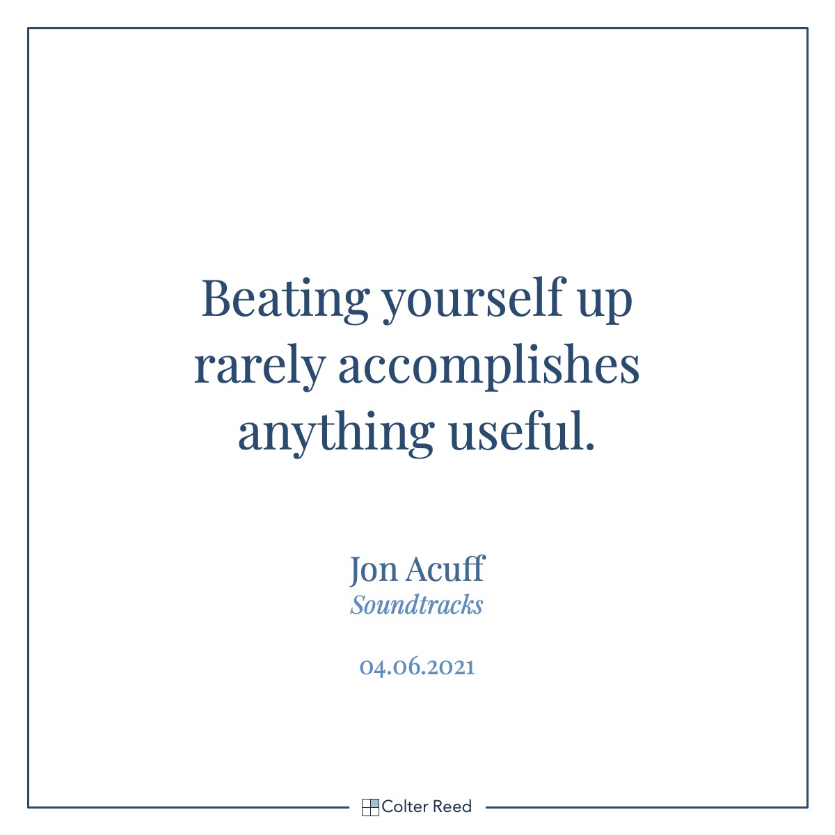 Beating yourself up rarely accomplishes anything useful. —Jon Acuff