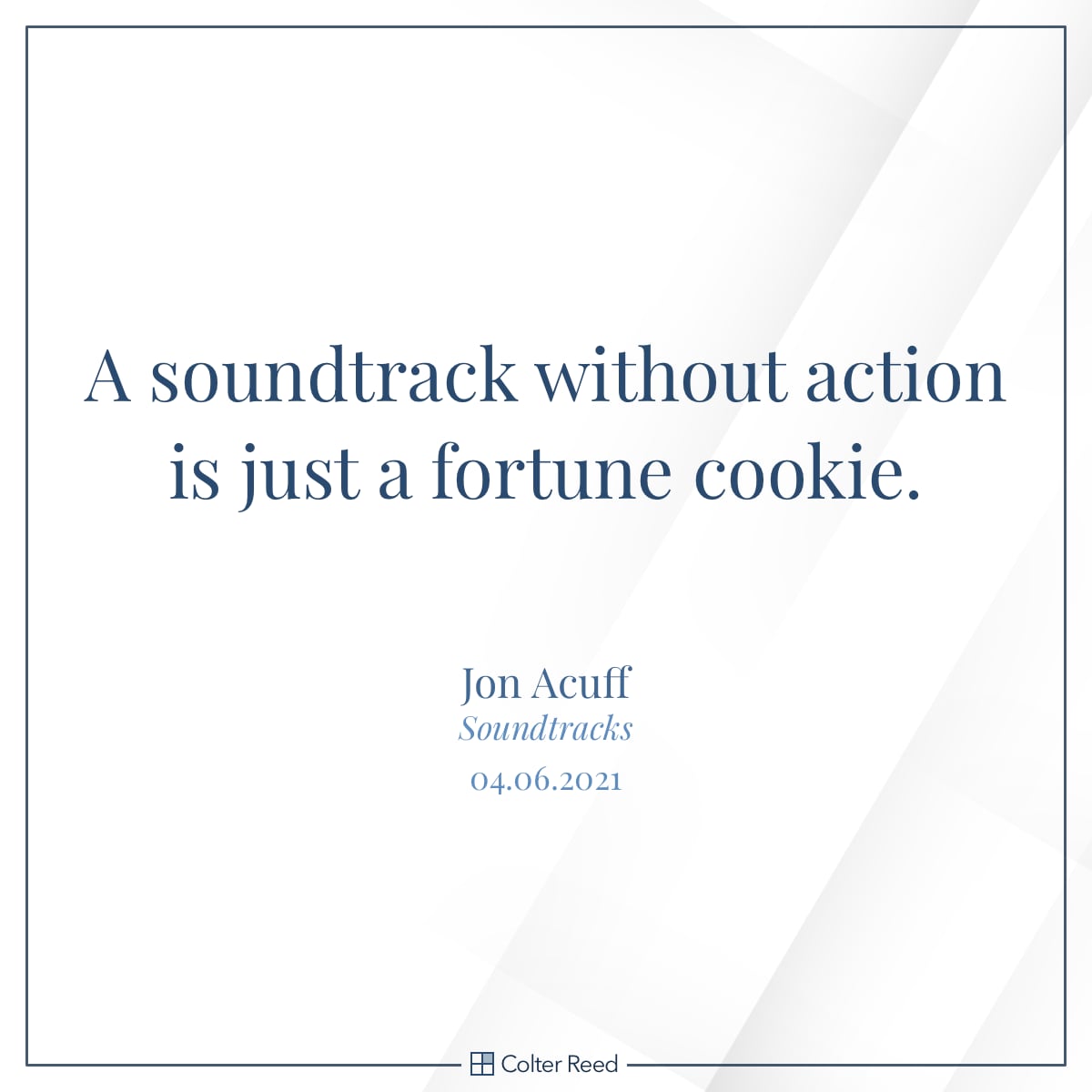 A soundtrack without action is just a fortune cookie. —Jon Acuff