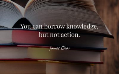 You can borrow knowledge, but not action. —James Clear