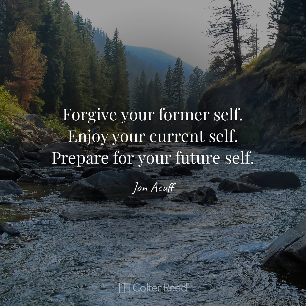 Forgive your former self. Enjoy your current self. Prepare for your future self. —Jon Acuff