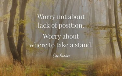 Worry not about lack of position. Worry about where to take a stand. —Confucius