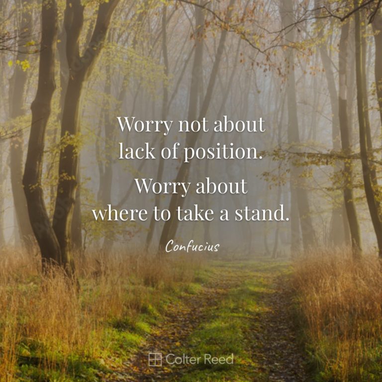 Worry not about lack of position. Worry about where to take a stand. —Confucius