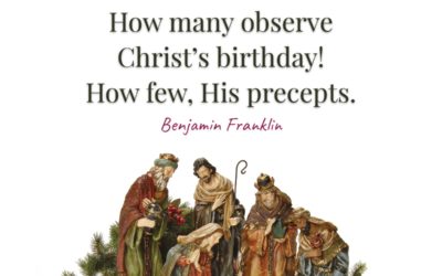 How many observe Christ’s birthday! How few, His precepts. —Benjamin Franklin